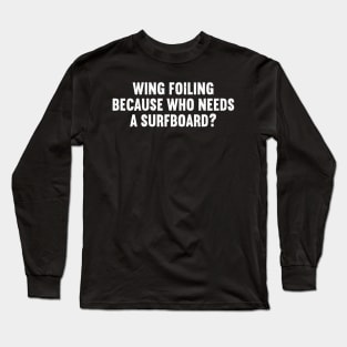 Wing Foiling Because Who Needs a Surfboard Long Sleeve T-Shirt